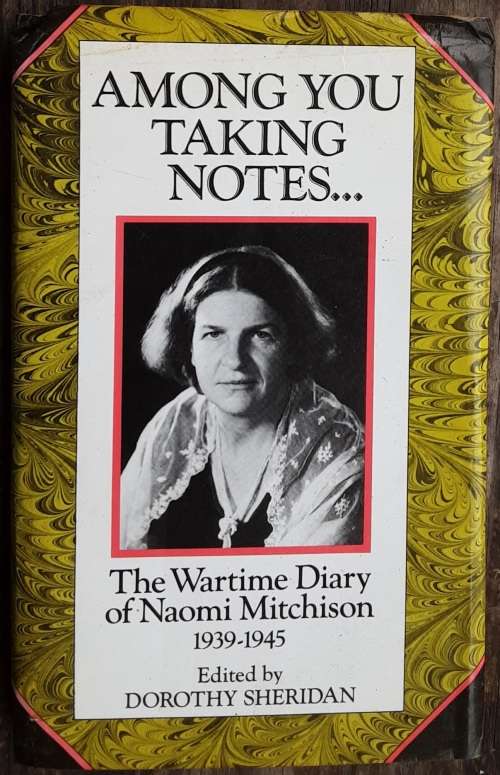 Among You Taking Notes.... The Wartime diary of Naomi Mitchinson 1939-1945 by D Sheridan **Proof**
