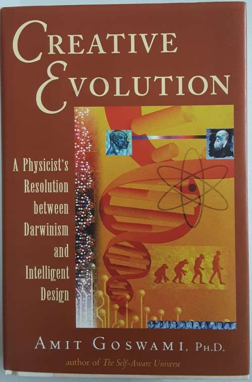 Creative Evolution, A Physicists Resolution between Darwinism & Intelligent Design by Amit Goswami