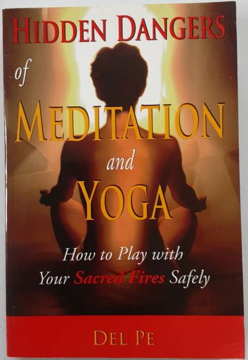 Hidden Dangers of Meditation and Yoga, How to play with Your Sacred Fires Safely by Del Pe