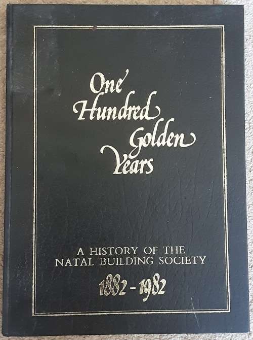 One Hundred Golden Years, A History of the Natal Building Society 1882-1982 by Terry Wilks