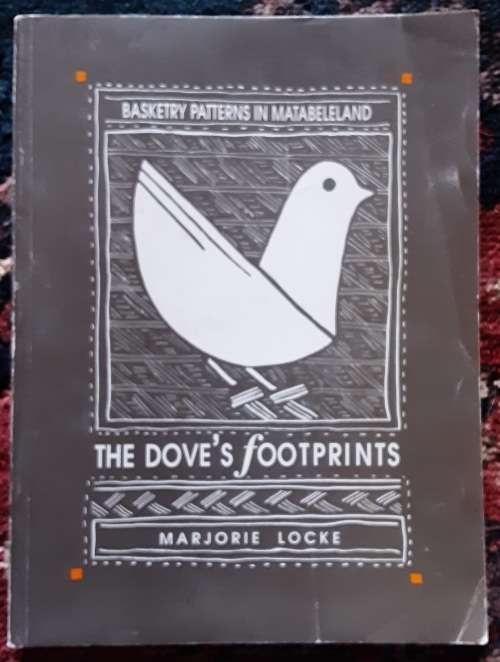 The Dove`s Footprints - Basketry Patterns in Matabeleland By: Marjorie Locke