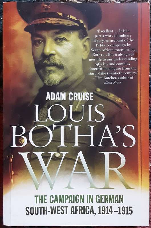 Louis Botha`s War, The Campaign in German South-West Africa 1914-1915 by Adam Cruise