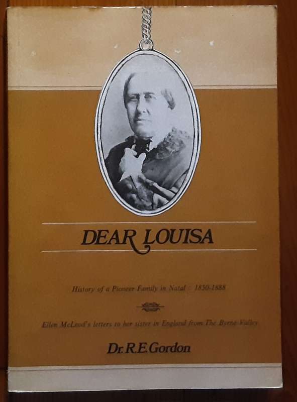 Dear Louisa, History of a Pioneer Family in Natal 1850-1888 by Dr R E Gordon