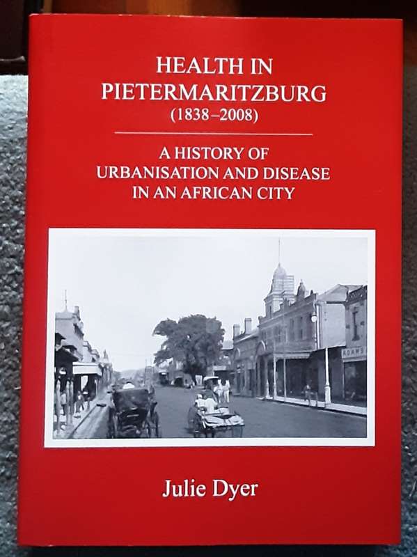 Health in Pietermaritzburg 1838-2008 A History of Urbanisation & Disease by Julie Dyer