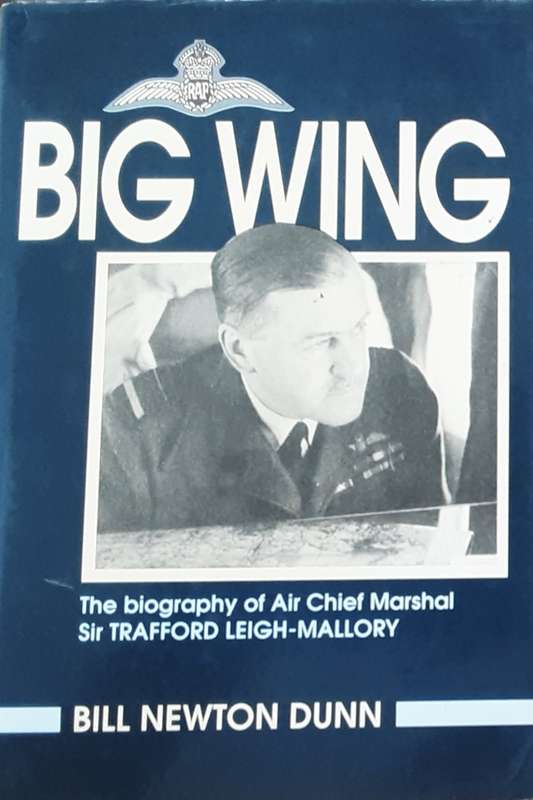 Big Wing, The Biography of Air Chief Marshal Sir Trafford Leigh-Mallory by B N Dunn