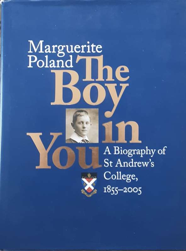 The Boy in You, A Biography of St Andrew`s College 1855-2005 by Marguerite Poland