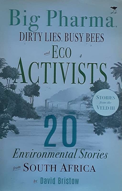 Big Pharma Dity Lies, Busy Bees & Eco Activists 20 Environmental stories from S Africa by D Bristow