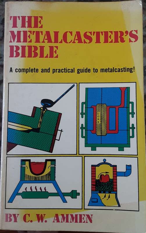 The Metalcasters Bible, A Complete & Practical Guide to Metalcasting by C W Ammen