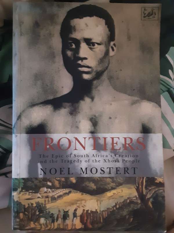 Frontiers, The Epic of South Africa`s Creation & the Tragedy of the Xhosa People by Noel Mostert