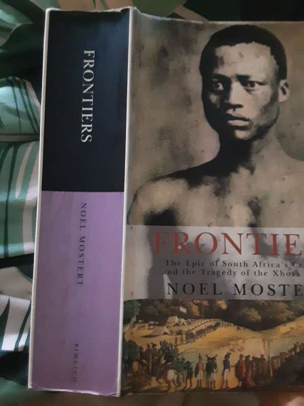 Frontiers, The Epic of South Africa`s Creation & the Tragedy of the Xhosa People by Noel Mostert