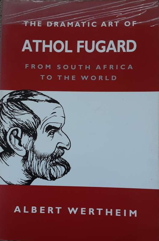 The Dramatic Art of Athol Fugard from South Africa to the World by Albert Wertheim