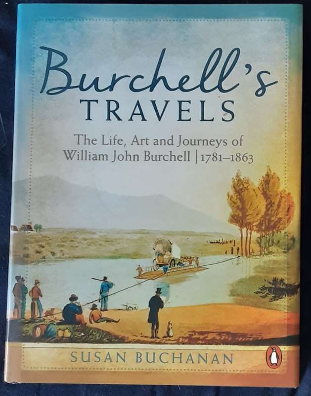 Burchell`s Travels, The Life, Art & Journeys of William John Burchell 1781-1863 by Susan Buchanan