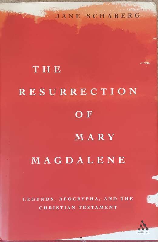 The Resurrection of Mary Magdalene, Legends, Apocrypha, & the Christian Testament by Jane Schaberg