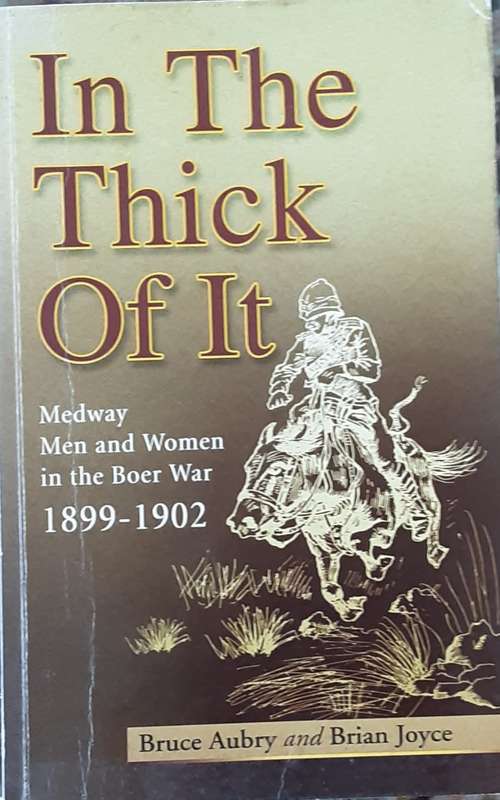 In The Thick Of It, Medway Men and Women in the Boer War 1899 1902 by Bruce Aubry & Brian Joyce