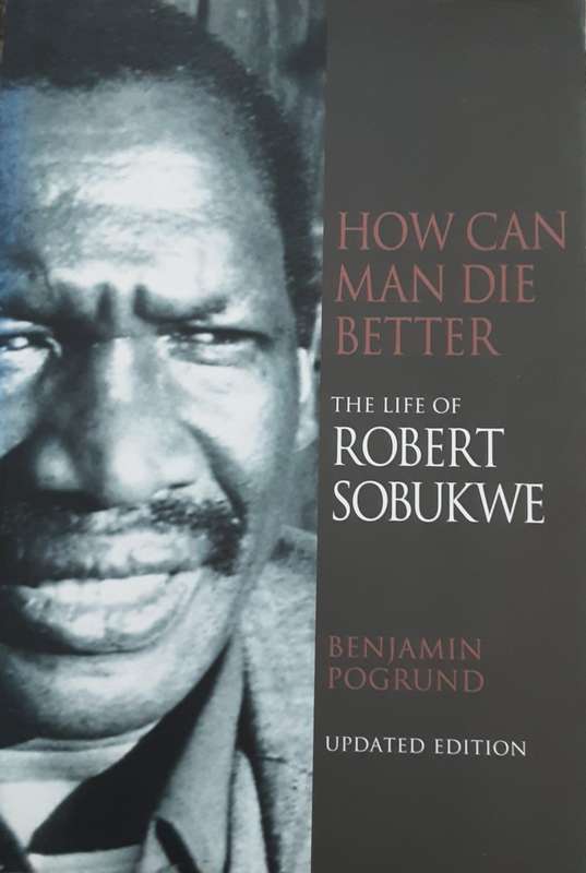How Can Man Die Better The Life of Robert Sobukwe by Benjamin Pogrund