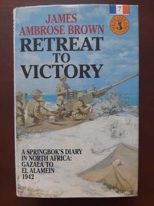 Retreat to Victory: A Springbok`s Diary in North Africa: Gazala to El Alamein 1942 by J.A. Brown