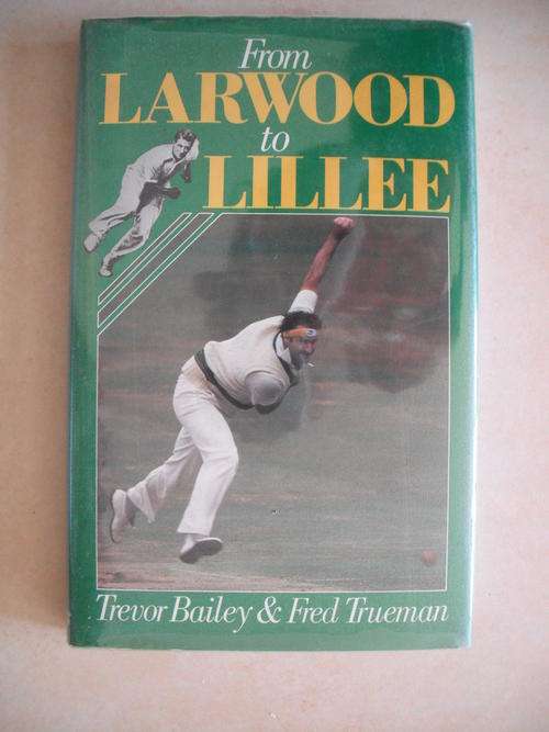 From Larwood To Lillee by T. Bailey & F. Trueman