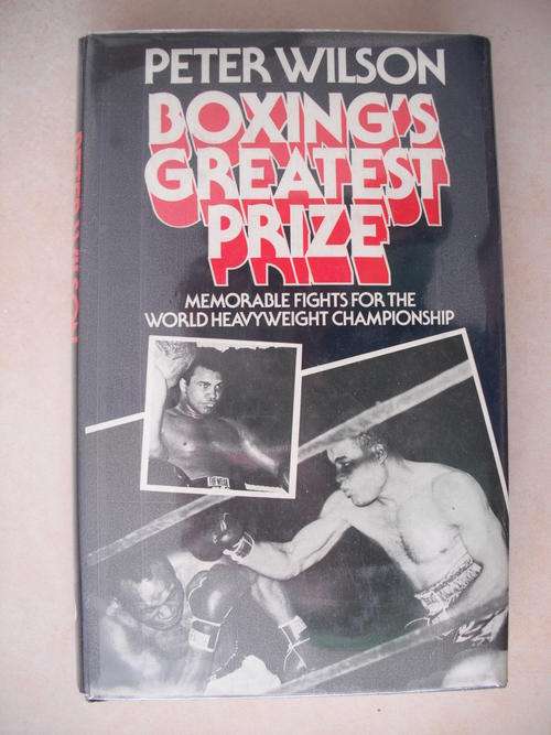 Boxing's Greatest Prize: Memorable Fights For The World Heavyweight Championship by P. Wilson