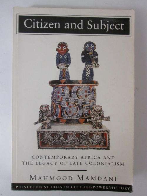 Citizen and subject contemporary Africa and the legacy of late colonialism Mahmood Mamdani