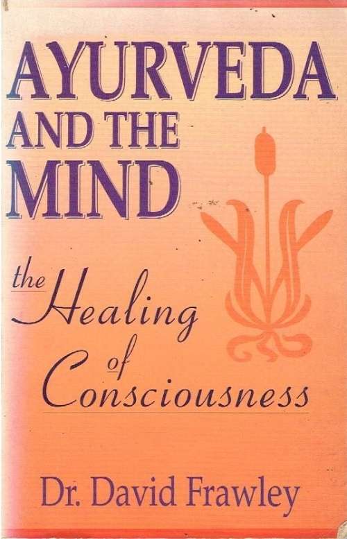 Ayurveda and the mind the healing of consciousness Dr David Frawley