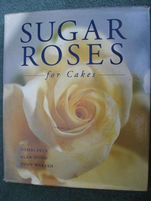 Sugar art. SUGAR ROSES FOR CAKES. By Alan Dunn, Tony Warren, Tombi Peck.