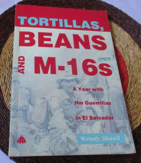 TORTILLAS, BEANS AND M-16`s - A YEAR WITH THE GUERRILLAS IN EL SALVADOR - WENDY SHAULL