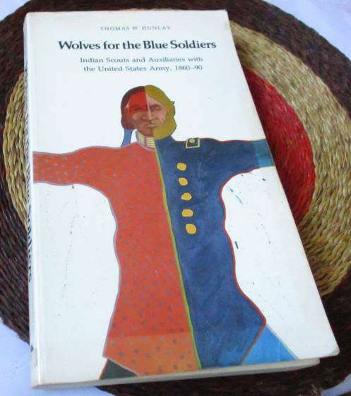 WOLVES FOR THE BLUE SOLDIERS - INDIAN SCOUTS AND AUXILIARIES WITH US ARMY 1860-90 - THOMAS W DUNLAY
