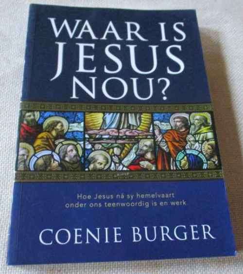 WAAR IS JESUS NOU ? - HOE JESUS NA SY HEMELVAART ONDER ONS TEENWOORDIG IS EN WERK - COENIE BURGER