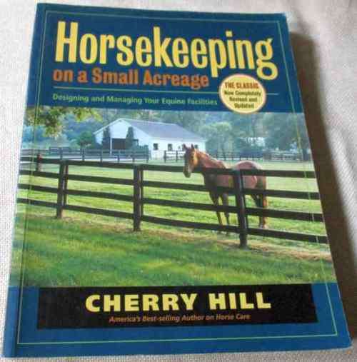 HORSEKEEPING ON A SMALL ACREAGE - DESIGNING AND MANAGING YOUR EQUINE FACILITIES - CHERRY HILL