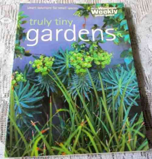 TRULY TINY GARDENS - SMART SOLUTIONS FOR SMALL SPACES - AUSTRALIAN WOMEN`S WEEKLEY GARDEN GUIDES