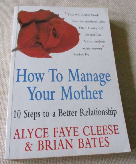 HOW TO MANAGE YOUR MOTHER - 10 STEPS TO A BETTER RELATIONSHIP - ALYCE FAYE CLEESE & BRIAN BATES