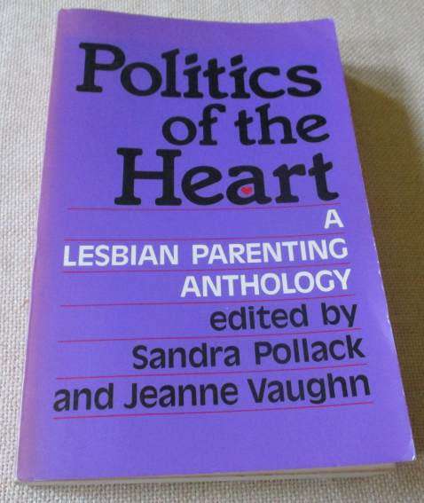 POLITICS OF THE HEART - A LESBIAN PARENTING ANTHOLOGY - EDITEDBY SANDRA POLLACK AND JEANNE VAUGHN