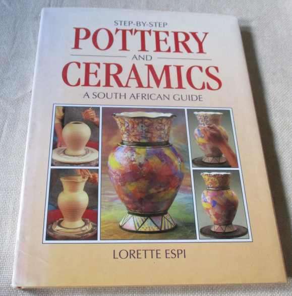STEP- BY-STEP POTTERY AND CERAMICS - A SOUTH AFRICAN GUIDE - LORETTE ESPI