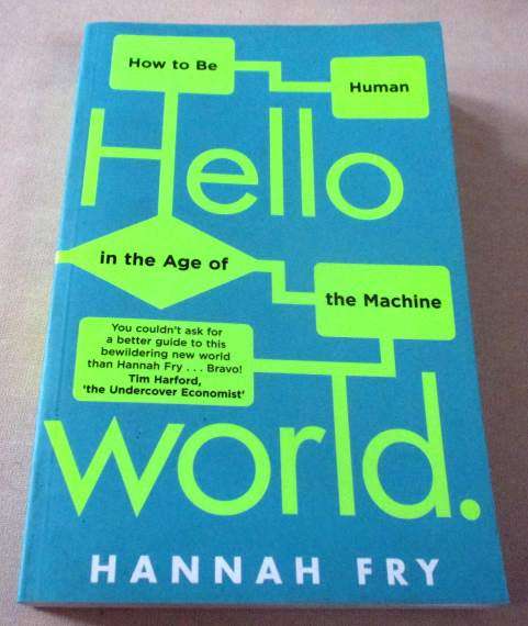 HELLO WORLD - HOW TO BE HUMAN IN THE AGE OF THE MACHINE - HANNAH FRY