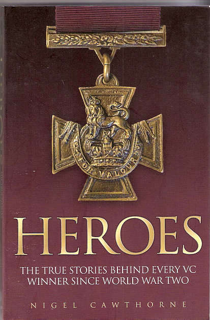 HEROES - THE TRUE STORY BEHIND EVERY VC WINNER SINCE WW2 - NIGEL CAWTHORNE