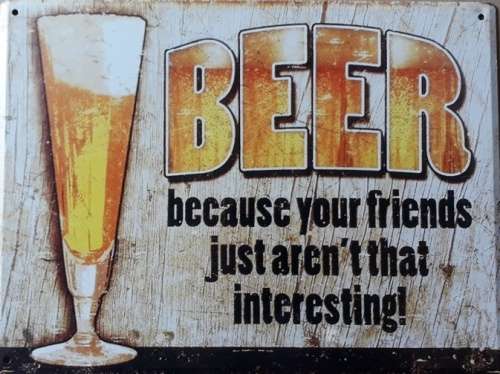 Because your friends just aren't that interesting. Beer metal sign.