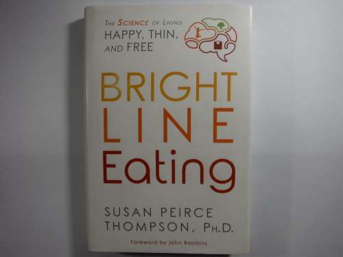 Bright Line Eating : The Science of Living Happy, Thin, and Free - Susan Peirce Thompson, PH.D.