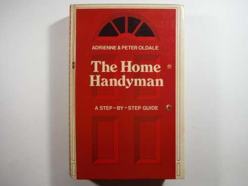 The Home Handyman- A Step-by - Step Guide by Andrienne and Peter Oldale