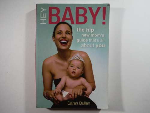 Hey Baby: The Hip new mom`s guide that`s all about you by Sarah Bullen