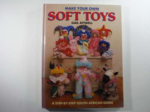 Make Your Own Soft Toys- Gail Attwell : A Step by Step South African Guide.