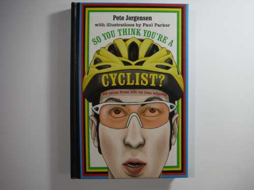 So You Think You`re A Cyclist: 50 Tales from  Life On Two Wheels- Pete Jorgensen (HARDCOVER)