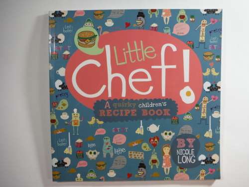 Little Chef - A Quirky Children`s Recipe Book by Nicole Long