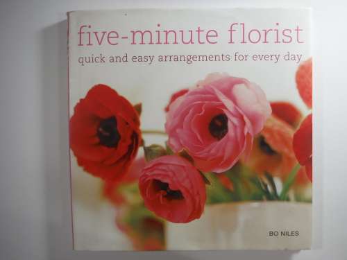 Five- Minute Florist : Quick and Easy Arrangements for Every Day - Hardcover - Bo Niles