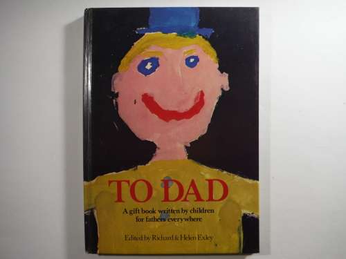 To Dad - Edited by Richard and Helen Exley : A Gift Book Written by Children for Fathers Everywhere