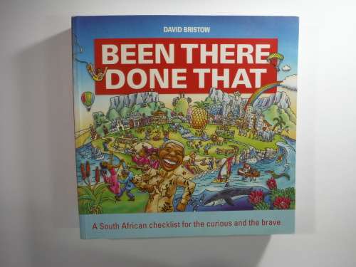BEEN THERE DONE THAT : A South African Checklist for the Curious and the Brave by David Briston