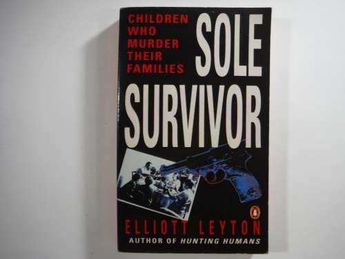 Sole Survivor - Elliott Leyton : Children Who Murder Their Families (True Crime)
