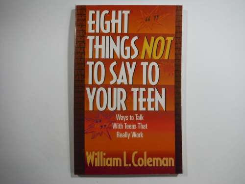 Eight Things Not To Say To Your Teen: Ways To Talk With Teens That Really Work - William L. Coleman