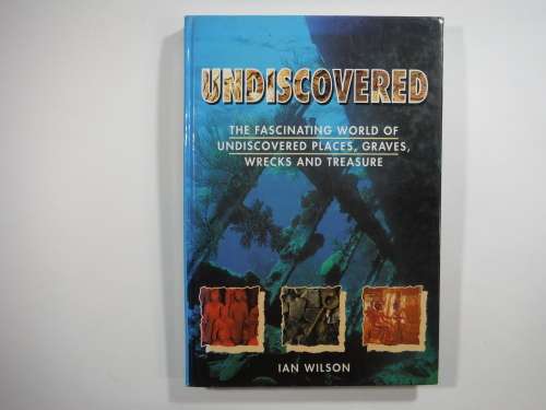 Undiscovered- Ian Wilson(The Fascinating World of Undiscovered Places, Graves, Wrecks, and Treasure)
