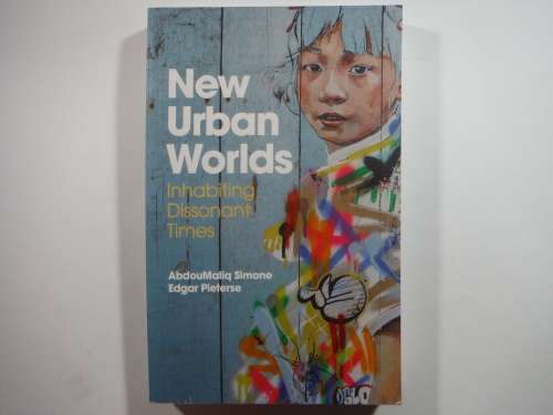 New Urban Worlds : Inhabiting Dissonant Times - AbdouMaliq Simone