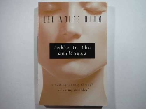 Table in the Darkness : A Healing Journey Through an Eating Disorder - Lee Wolfe Blum